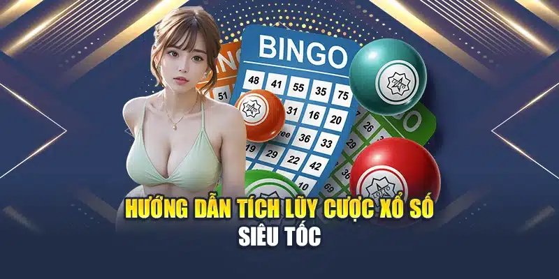 Hướng dẫn tích lũy cược xổ số siêu tốc