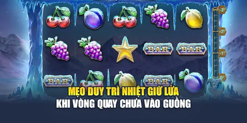 Mẹo duy trì nhiệt giữ lửa khi vòng quay chưa vào guồng