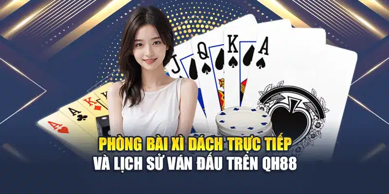 Phòng bài xì dách trực tiếp và lịch sử ván đấu trên QH88