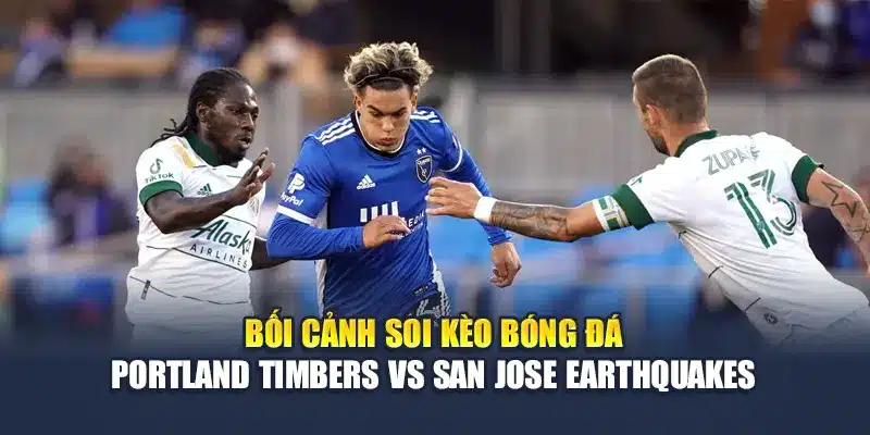 Bối cảnh soi kèo bóng đá Portland Timbers vs San Jose Earthquakes